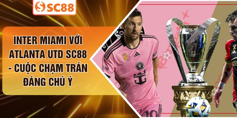 Inter Miami Với Atlanta Utd SC88 - Cuộc Chạm Trán Đáng Chú Ý 